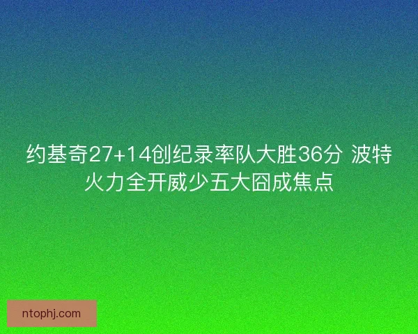 约基奇27+14创纪录率队大胜36分 波特火力全开威少五大囧成焦点