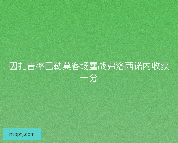 因扎吉率巴勒莫客场鏖战弗洛西诺内收获一分