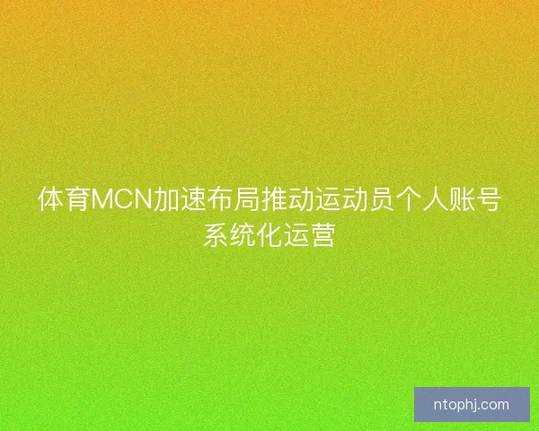 体育MCN加速布局推动运动员个人账号系统化运营